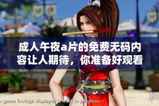 **午夜**的免费**内容让人期待，你准备好观看了吗
