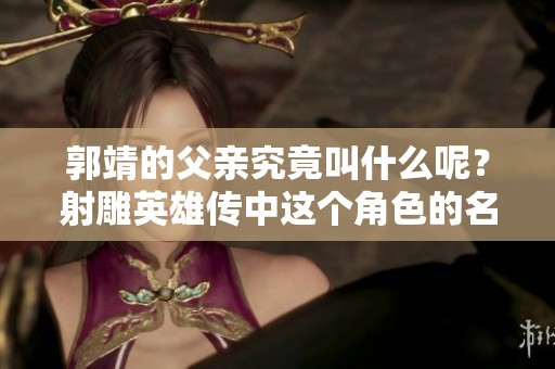 郭靖的父亲究竟叫什么呢？射雕英雄传中这个角色的名字是如何揭晓的