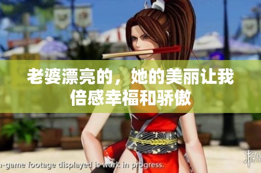 老婆漂亮的，她的美丽让我倍感幸福和骄傲