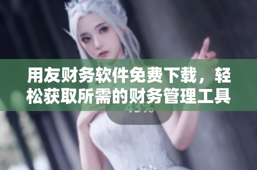 用友财务软件免费下载，轻松获取所需的财务管理工具