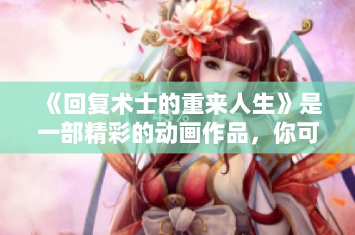 《回复术士的重来人生》是一部精彩的动画作品，你可以在这里免费在线观看。