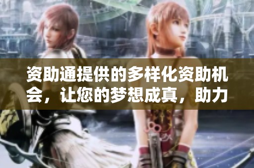 资助通提供的多样化资助机会，让您的梦想成真，助力实现人生目标