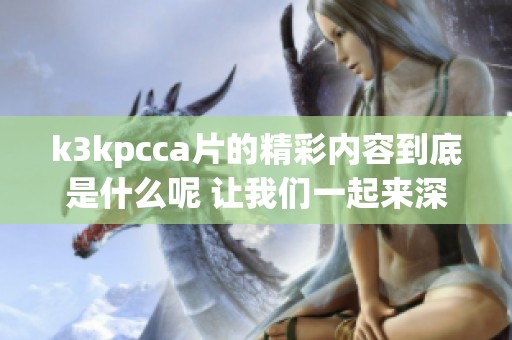 k3kpcc**的精彩内容到底是什么呢 让我们一起来深入探索一下吧