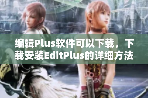 编辑Plus软件可以下载，下载安装EditPlus的详细方法分享