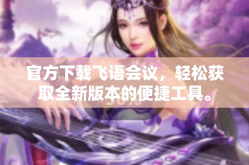 官方下载飞语会议，轻松获取全新版本的便捷工具。