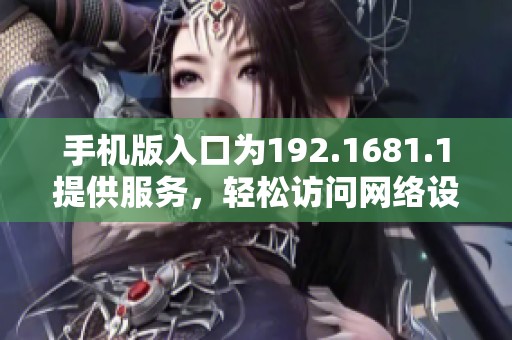 手机版入口为192.1681.1提供服务，轻松访问网络设置的方法详解
