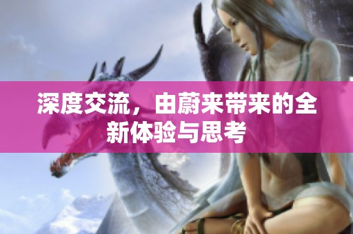 深度交流，由蔚来带来的全新体验与思考