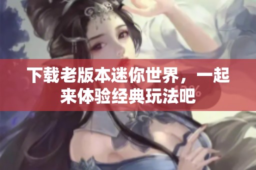 下载老版本迷你世界，一起来体验经典玩法吧