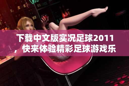 下载中文版实况足球2011，快来体验精彩足球游戏乐趣！