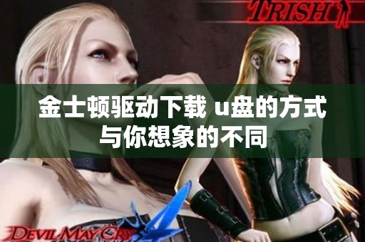 金士顿驱动下载 u盘的方式与你想象的不同