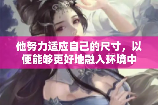 他努力适应自己的尺寸，以便能够更好地融入环境中