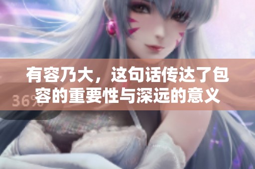 有容乃大，这句话传达了包容的重要性与深远的意义