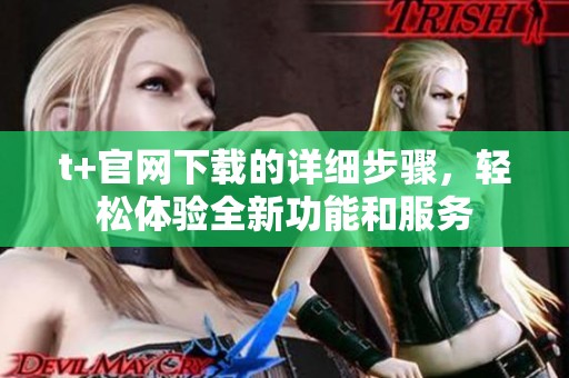 t+官网下载的详细步骤，轻松体验全新功能和服务