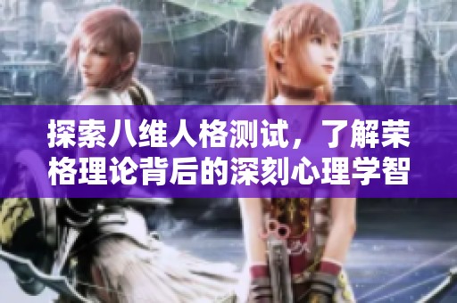 探索八维人格测试，了解荣格理论背后的深刻心理学智慧
