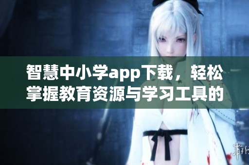 智慧中小学app下载，轻松掌握教育资源与学习工具的全新平台