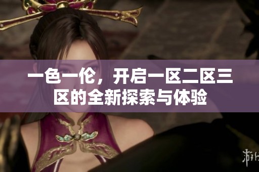 一色一伦，开启一区二区三区的全新探索与体验