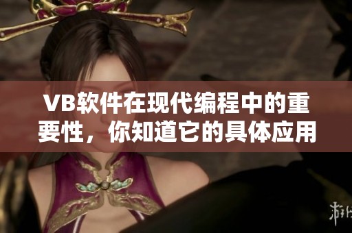 VB软件在现代编程中的重要性，你知道它的具体应用有哪些吗