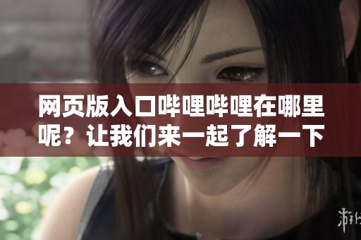网页版入口哔哩哔哩在哪里呢？让我们来一起了解一下吧！