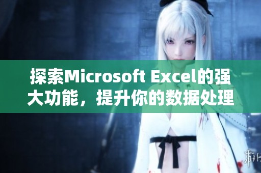 探索Microsoft Excel的强大功能，提升你的数据处理技能吧！