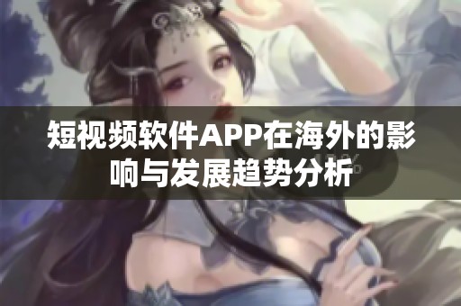 短视频软件APP在海外的影响与发展趋势分析