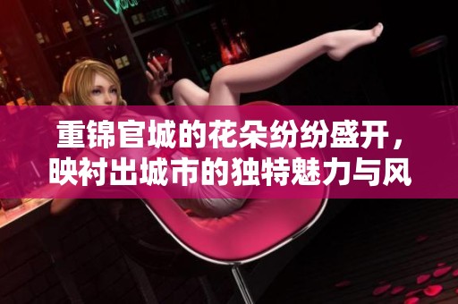 重锦官城的花朵纷纷盛开，映衬出城市的独特魅力与风情