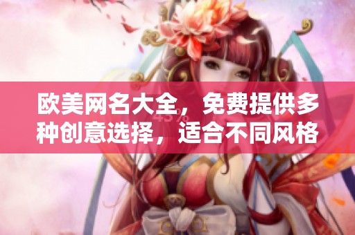 欧美网名大全，免费提供多种创意选择，适合不同风格和个性！