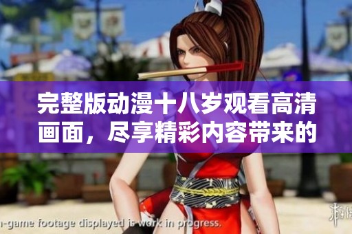 完整版动漫十八岁观看高清画面，尽享精彩内容带来的视听盛宴