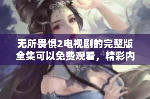 无所畏惧2电视剧的完整版全集可以免费观看，精彩内容等你来欣赏