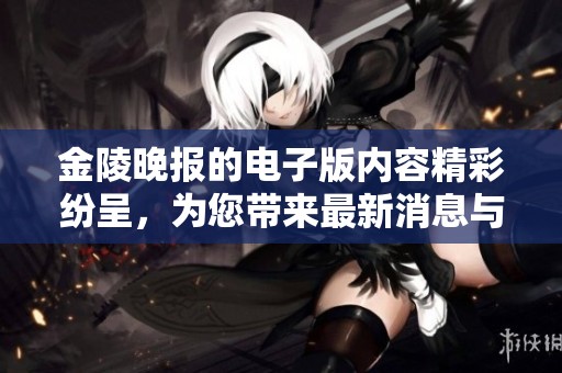 金陵晚报的电子版内容精彩纷呈，为您带来最新消息与资讯