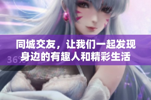 同城交友，让我们一起发现身边的有趣人和精彩生活