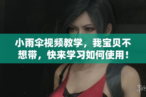 小雨伞视频教学，我宝贝不想带，快来学习如何使用！