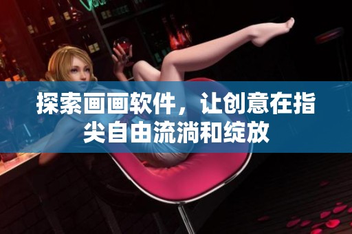 探索画画软件，让创意在指尖自由流淌和绽放