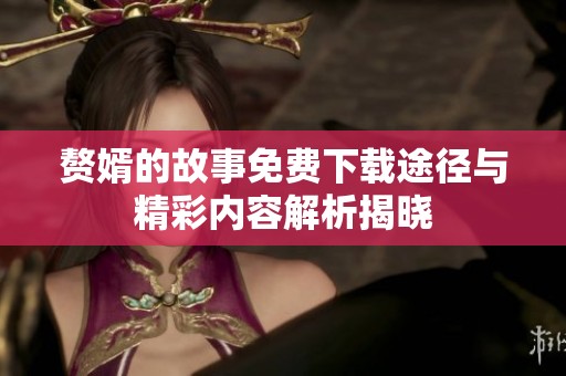 赘婿的故事免费下载途径与精彩内容解析揭晓
