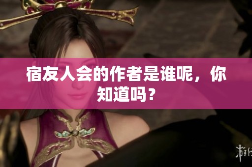 宿友人会的作者是谁呢，你知道吗？