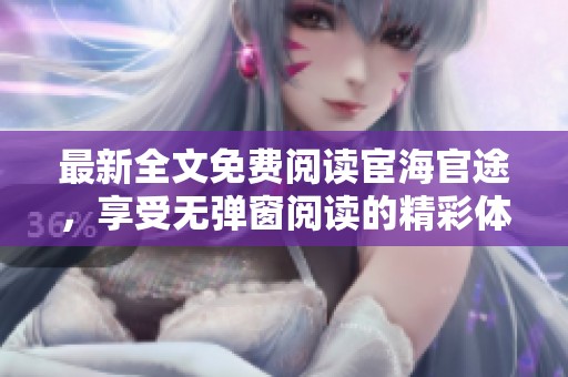 最新全文免费阅读宦海官途，享受无弹窗阅读的精彩体验