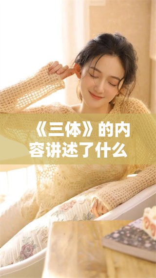 《三体》的内容讲述了什么？这部作品有哪些深刻的主题与启示？