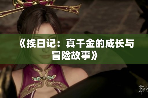 《挨日记：真千金的成长与冒险故事》