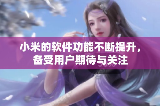 小米的软件功能不断提升，备受用户期待与关注