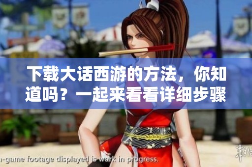 下载大话西游的方法，你知道吗？一起来看看详细步骤吧！