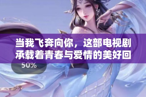 当我飞奔向你，这部电视剧承载着青春与爱情的美好回忆