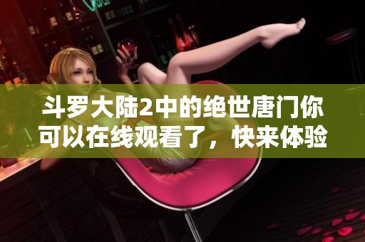 斗罗大陆2中的绝世唐门你可以在线观看了，快来体验精彩剧情吧
