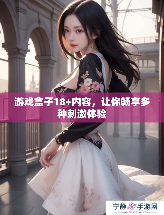 游戏盒子18+内容，让你畅享多种刺激体验