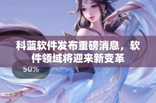 科蓝软件发布重磅消息，软件领域将迎来新变革