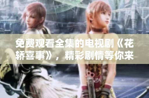 免费观看全集的电视剧《花轿喜事》，精彩剧情等你来欣赏