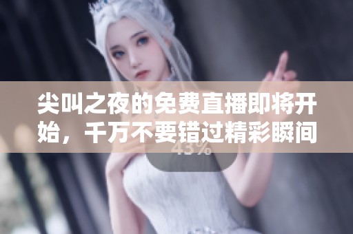 尖叫之夜的免费直播即将开始，千万不要错过精彩瞬间哦