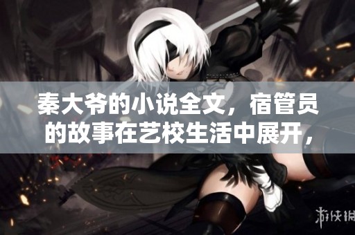 秦大爷的小说全文，宿管员的故事在艺校生活中展开，充满了温情与幽默