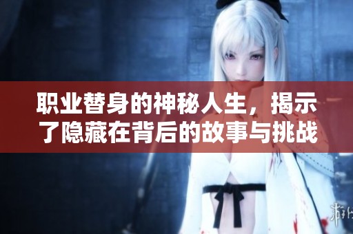 职业替身的神秘人生，揭示了隐藏在背后的故事与挑战