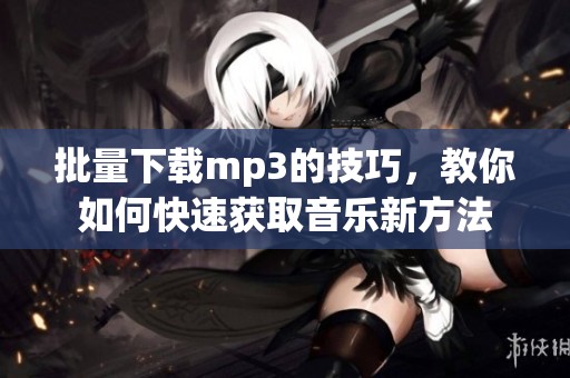 批量下载mp3的技巧，教你如何快速获取音乐新方法