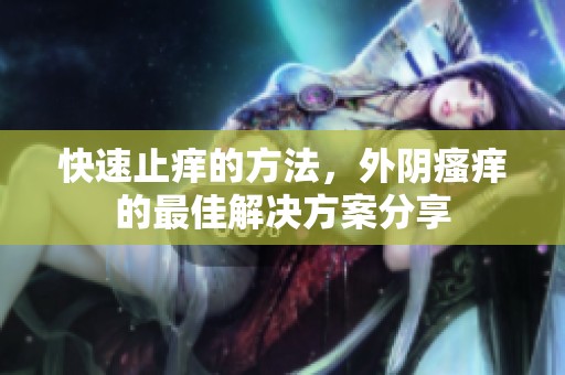 快速止痒的方法，外阴瘙痒的最佳解决方案分享