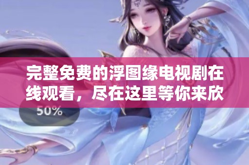 完整免费的浮图缘电视剧在线观看，尽在这里等你来欣赏！